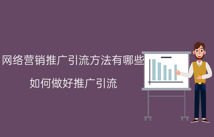 网络营销推广引流方法有哪些 如何做好推广引流？